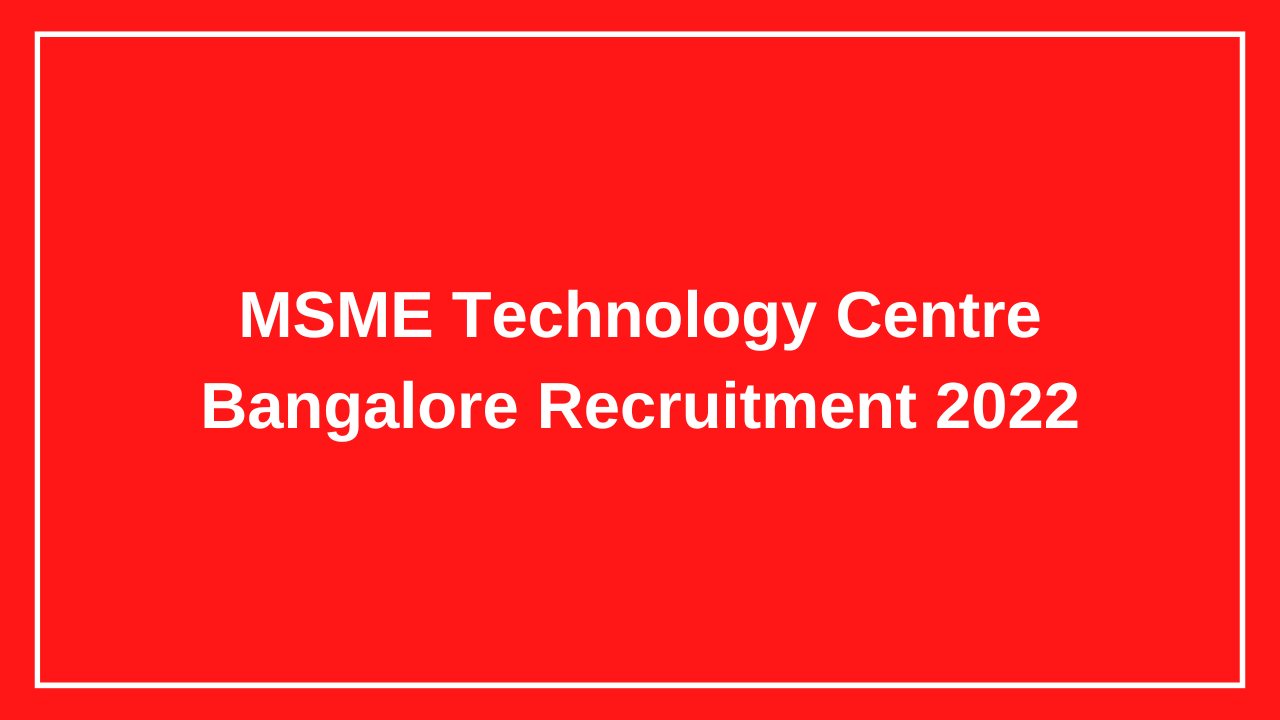 MSME Technology Centre Bangalore Recruitment 2022